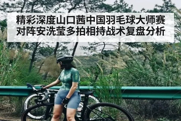 精彩深度山口茜中国羽毛球大师赛对阵安洗莹多拍相持战术复盘分析