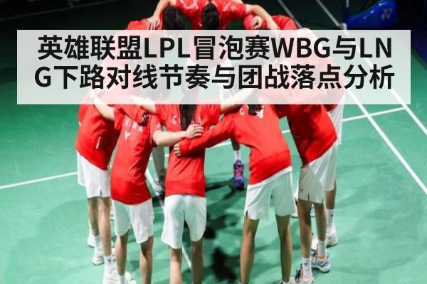英雄联盟LPL冒泡赛WBG与LNG下路对线节奏与团战落点分析