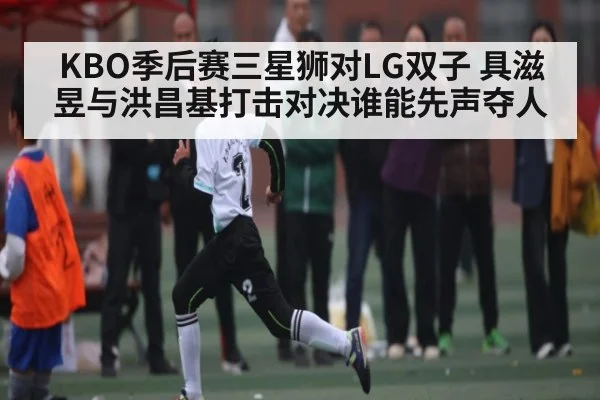 KBO季后赛三星狮对LG双子 具滋昱与洪昌基打击对决谁能先声夺人