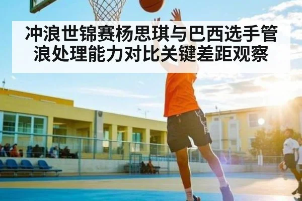 冲浪世锦赛杨思琪与巴西选手管浪处理能力对比关键差距观察