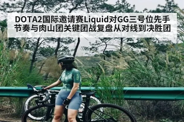 DOTA2国际邀请赛Liquid对GG三号位先手节奏与肉山团关键团战复盘从对线到决胜团